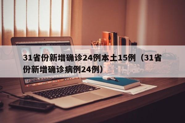 31省份新增确诊24例本土15例(31省份新增确诊病例24例)