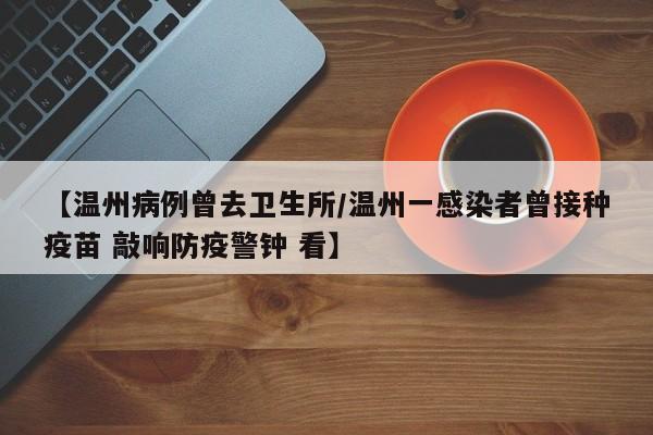 【温州病例曾去卫生所/温州一感染者曾接种疫苗 敲响防疫警钟 看】