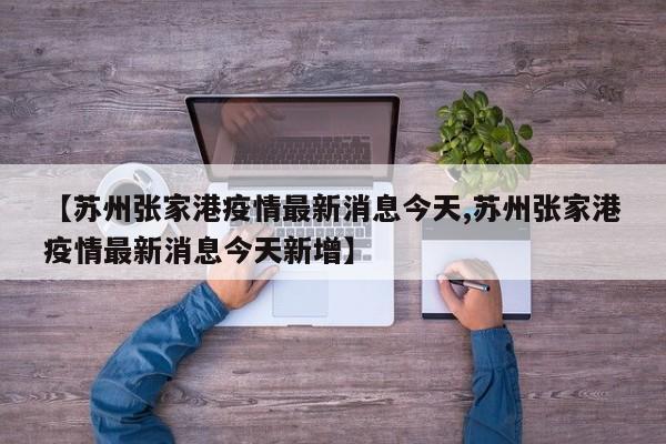 【苏州张家港疫情最新消息今天,苏州张家港疫情最新消息今天新增】
