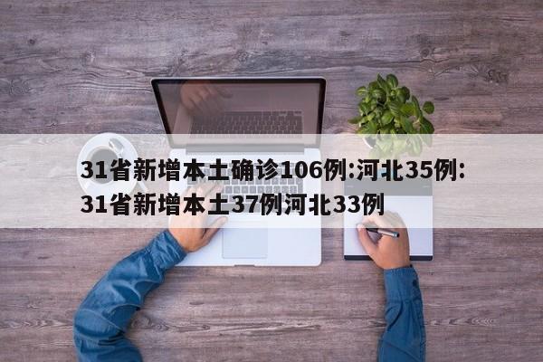 31省新增本土确诊106例:河北35例:31省新增本土37例河北33例
