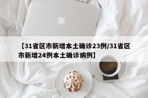 【31省区市新增本土确诊23例/31省区市新增24例本土确诊病例】