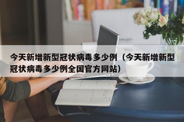 今天新增新型冠状病毒多少例(今天新增新型冠状病毒多少例全国官方网站)