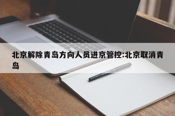 北京解除青岛方向人员进京管控:北京取消青岛
