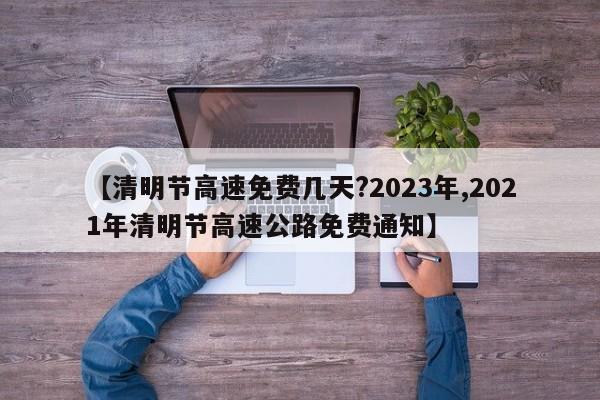 【清明节高速免费几天?2023年,2021年清明节高速公路免费通知】