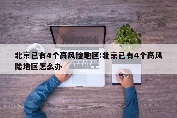 北京已有4个高风险地区:北京已有4个高风险地区怎么办