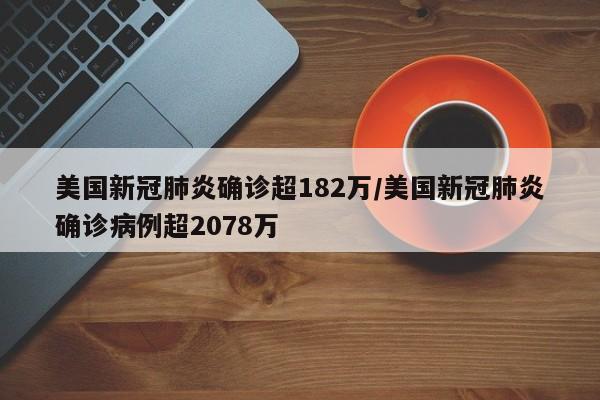 美国新冠肺炎确诊超182万/美国新冠肺炎确诊病例超2078万
