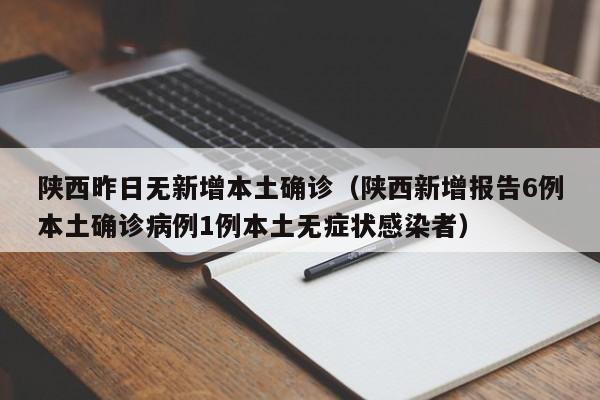 陕西昨日无新增本土确诊(陕西新增报告6例本土确诊病例1例本土无症状感染者)
