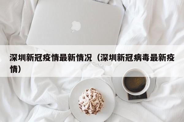 深圳新冠疫情最新情况(深圳新冠病毒最新疫情)