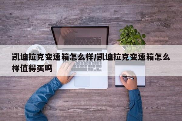 凯迪拉克变速箱怎么样/凯迪拉克变速箱怎么样值得买吗