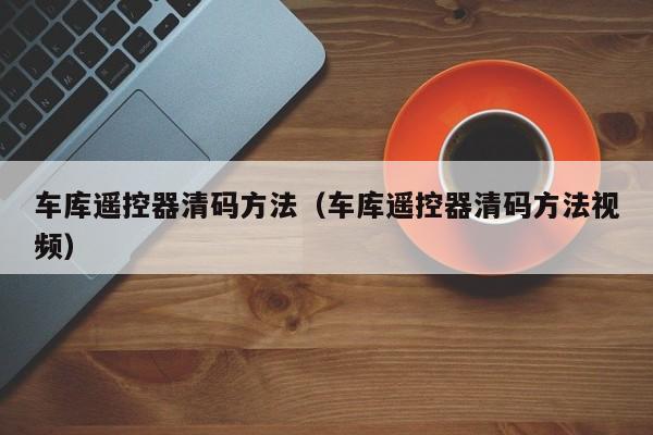 车库遥控器清码方法(车库遥控器清码方法视频)