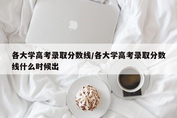 各大学高考录取分数线/各大学高考录取分数线什么时候出