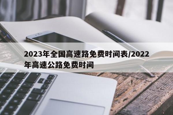 2023年全国高速路免费时间表/2022年高速公路免费时间