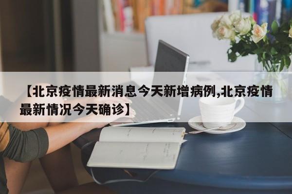 【北京疫情最新消息今天新增病例,北京疫情最新情况今天确诊】
