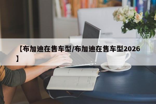 【布加迪在售车型/布加迪在售车型2026】