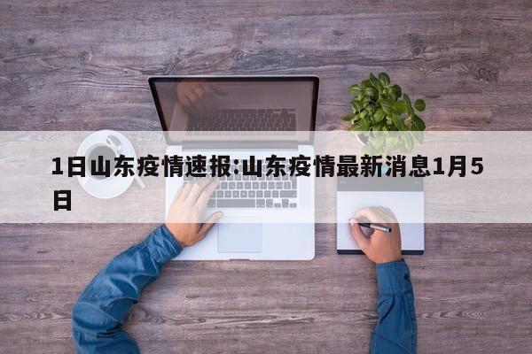 1日山东疫情速报:山东疫情最新消息1月5日