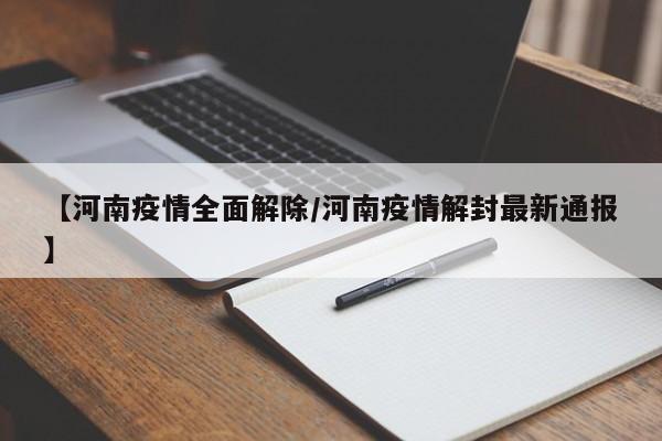 【河南疫情全面解除/河南疫情解封最新通报】