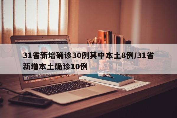 31省新增确诊30例其中本土8例/31省新增本土确诊10例
