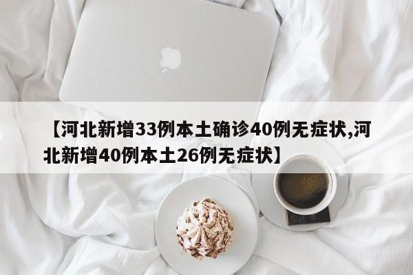 【河北新增33例本土确诊40例无症状,河北新增40例本土26例无症状】