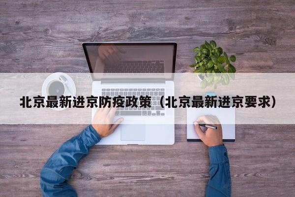 北京最新进京防疫政策(北京最新进京要求)