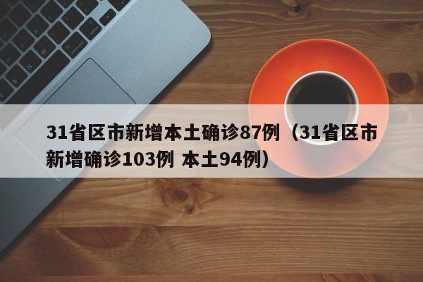 31省区市新增本土确诊87例(31省区市新增确诊103例 本土94例)