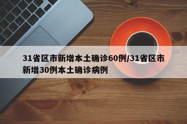 31省区市新增本土确诊60例/31省区市新增30例本土确诊病例