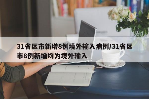 31省区市新增8例境外输入病例/31省区市8例新增均为境外输入