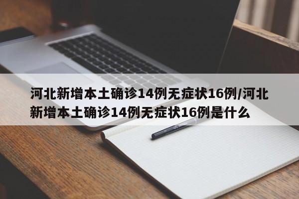 河北新增本土确诊14例无症状16例/河北新增本土确诊14例无症状16例是什么