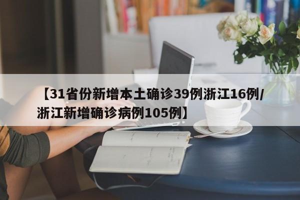【31省份新增本土确诊39例浙江16例/浙江新增确诊病例105例】