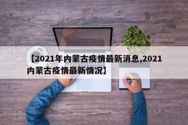 【2021年内蒙古疫情最新消息,2021内蒙古疫情最新情况】