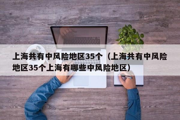 上海共有中风险地区35个(上海共有中风险地区35个上海有哪些中风险地区)