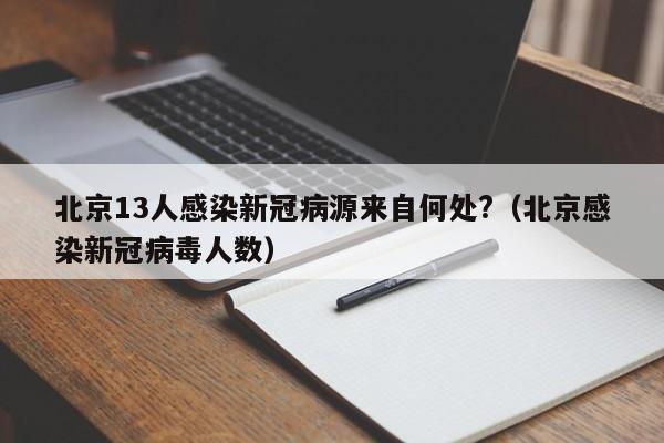 北京13人感染新冠病源来自何处?(北京感染新冠病毒人数)
