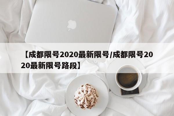 【成都限号2020最新限号/成都限号2020最新限号路段】