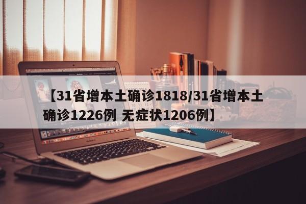 【31省增本土确诊1818/31省增本土确诊1226例 无症状1206例】