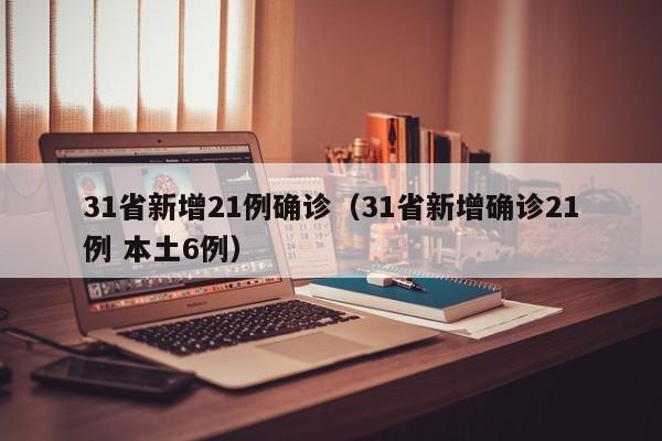 31省新增21例确诊(31省新增确诊21例 本土6例)