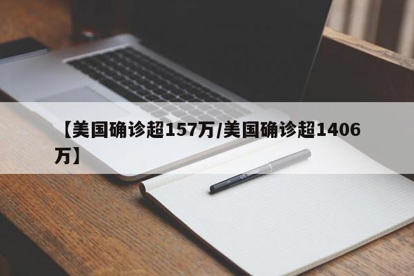 【美国确诊超157万/美国确诊超1406万】