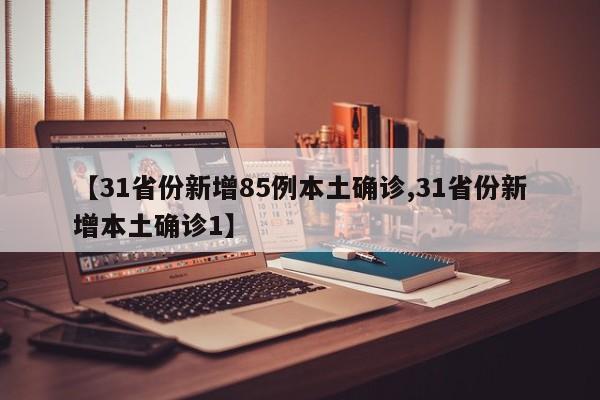 【31省份新增85例本土确诊,31省份新增本土确诊1】