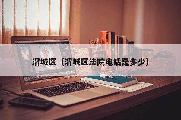 渭城区(渭城区法院电话是多少)