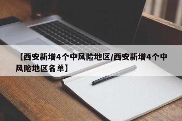 【西安新增4个中风险地区/西安新增4个中风险地区名单】