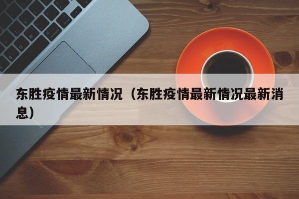 东胜疫情最新情况(东胜疫情最新情况最新消息)