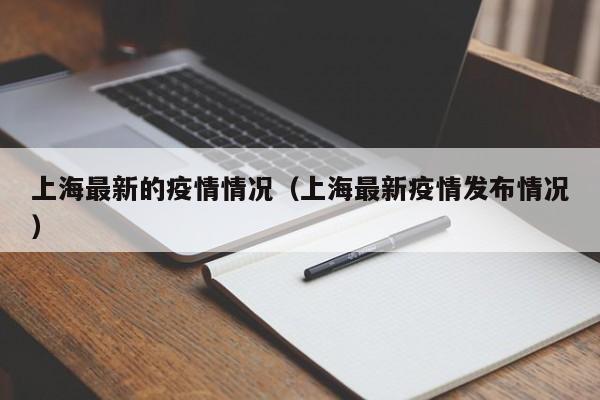 上海最新的疫情情况(上海最新疫情发布情况)
