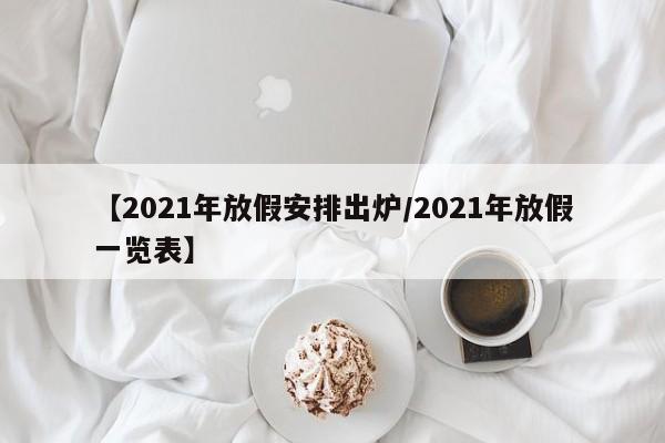 【2021年放假安排出炉/2021年放假一览表】