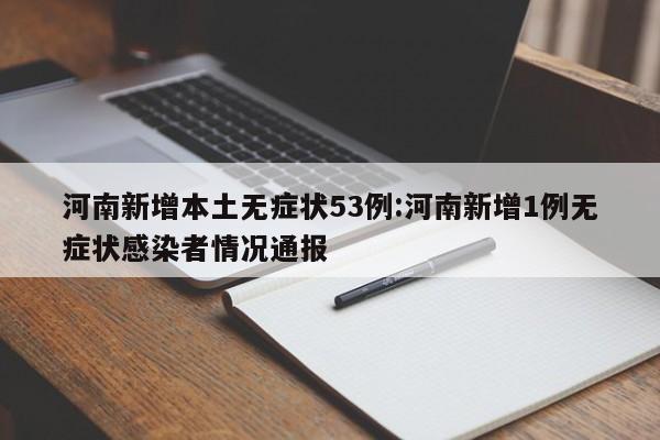 河南新增本土无症状53例:河南新增1例无症状感染者情况通报