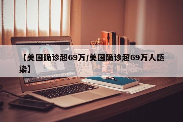 【美国确诊超69万/美国确诊超69万人感染】