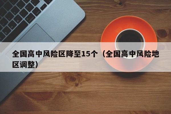 全国高中风险区降至15个(全国高中风险地区调整)