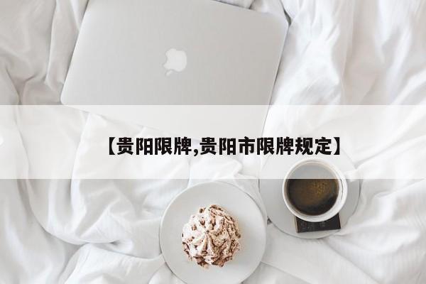 【贵阳限牌,贵阳市限牌规定】