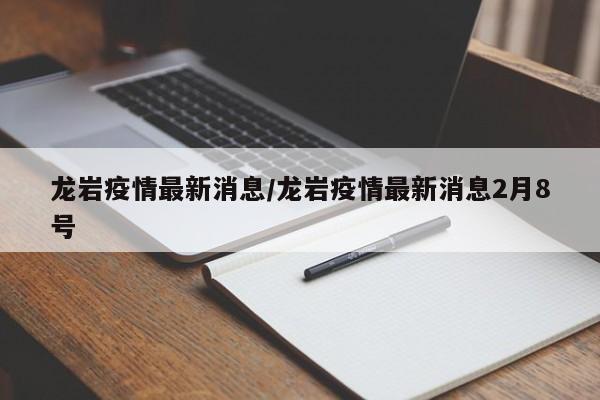 龙岩疫情最新消息/龙岩疫情最新消息2月8号
