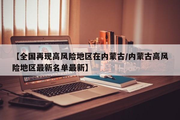 【全国再现高风险地区在内蒙古/内蒙古高风险地区最新名单最新】
