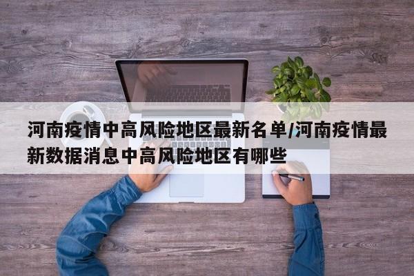 河南疫情中高风险地区最新名单/河南疫情最新数据消息中高风险地区有哪些