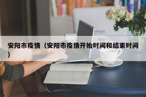 安阳市疫情(安阳市疫情开始时间和结束时间)