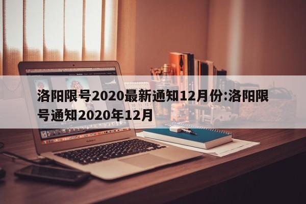 洛阳限号2020最新通知12月份:洛阳限号通知2020年12月